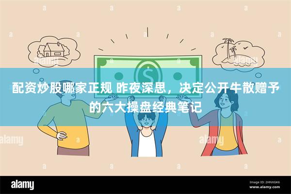 配资炒股哪家正规 昨夜深思,决定公开牛散赠予的六大操盘经典笔记