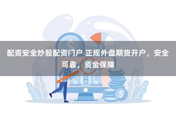 配资安全炒股配资门户 正规外盘期货开户，安全可靠，资金保障