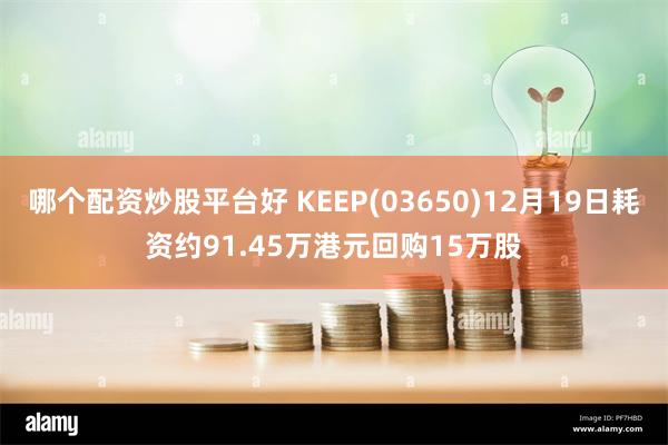 哪个配资炒股平台好 KEEP(03650)12月19日耗资约91.45万港元回购15万股