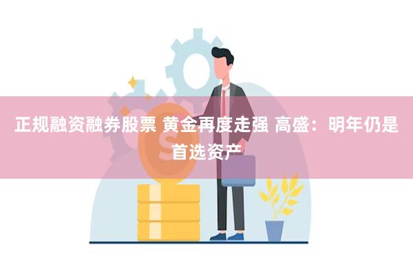 正规融资融券股票 黄金再度走强 高盛：明年仍是首选资产