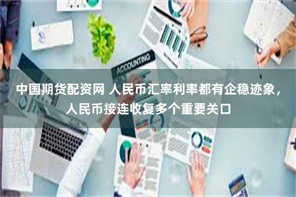 中国期货配资网 人民币汇率利率都有企稳迹象，人民币接连收复多个重要关口