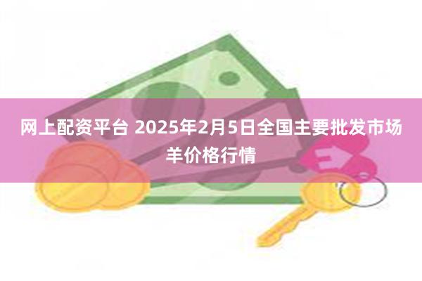 网上配资平台 2025年2月5日全国主要批发市场羊价格行情