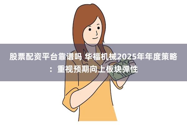 股票配资平台靠谱吗 华福机械2025年年度策略:重视预期向上板块弹性