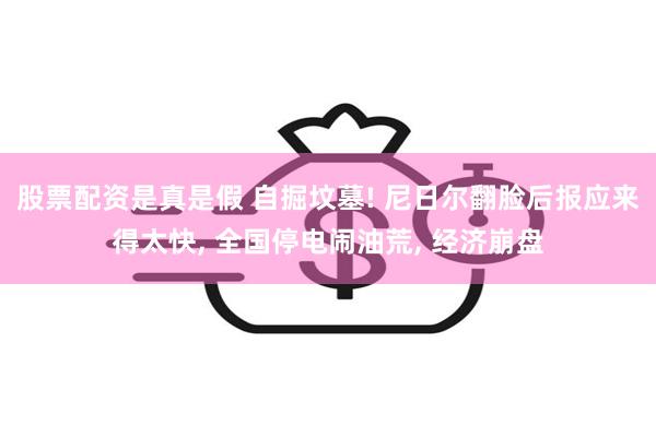 股票配资是真是假 自掘坟墓! 尼日尔翻脸后报应来得太快, 全国停电闹油荒, 经济崩盘