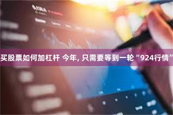 买股票如何加杠杆 今年, 只需要等到一轮“924行情”