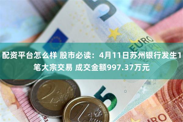 配资平台怎么样 股市必读：4月11日苏州银行发生1笔大宗交易 成交金额997.37万元