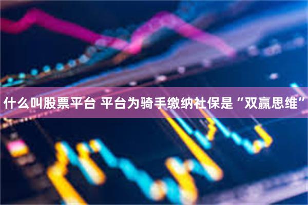 什么叫股票平台 平台为骑手缴纳社保是“双赢思维”