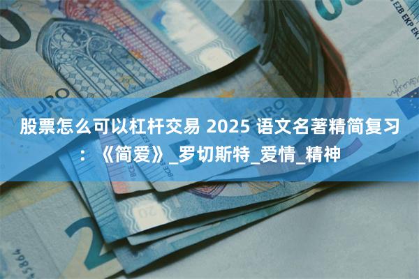 股票怎么可以杠杆交易 2025 语文名著精简复习：《简爱》_罗切斯特_爱情_精神