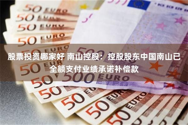 股票投资哪家好 南山控股：控股股东中国南山已全额支付业绩承诺补偿款