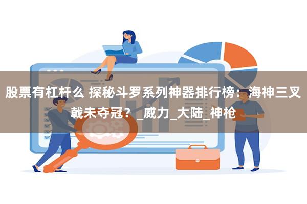 股票有杠杆么 探秘斗罗系列神器排行榜：海神三叉戟未夺冠？_威力_大陆_神枪