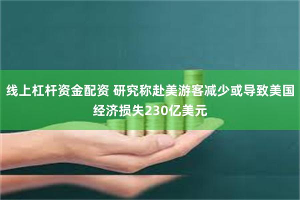 线上杠杆资金配资 研究称赴美游客减少或导致美国经济损失230亿美元