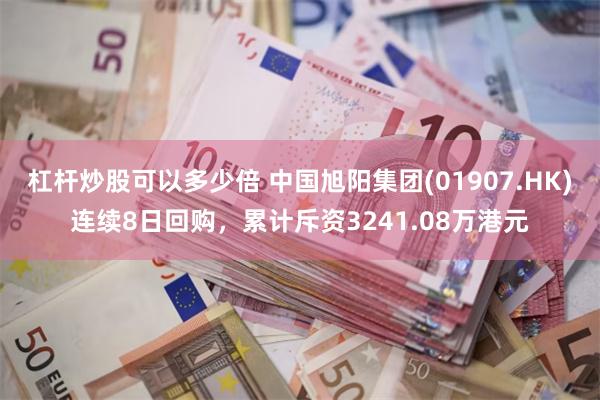 杠杆炒股可以多少倍 中国旭阳集团(01907.HK)连续8日回购，累计斥资3241.08万港元