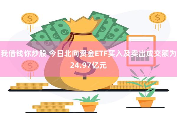 我借钱你炒股 今日北向资金ETF买入及卖出成交额为24.97亿元