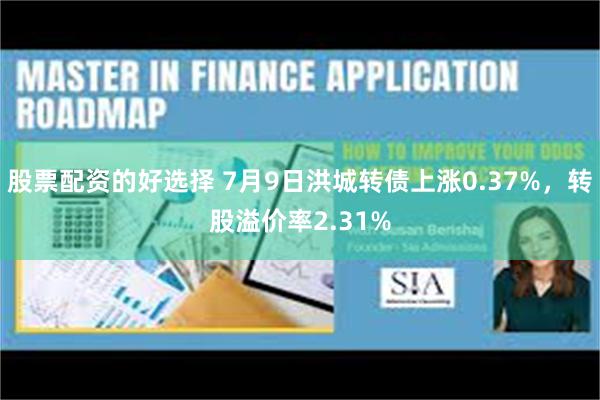 股票配资的好选择 7月9日洪城转债上涨0.37%，转股溢价率2.31%