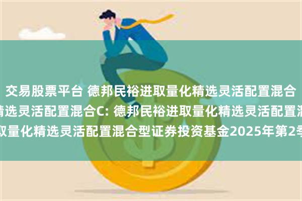 交易股票平台 德邦民裕进取量化精选灵活配置混合A,德邦民裕进取量化精选灵活配置混合C: 德邦民裕进取量化精选灵活配置混合型证券投资基金2025年第2季度报告
