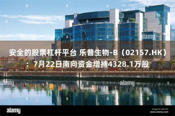 安全的股票杠杆平台 乐普生物-B（02157.HK）：7月22日南向资金增持4328.1万股