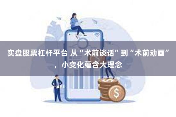 实盘股票杠杆平台 从“术前谈话”到“术前动画”，小变化蕴含大理念