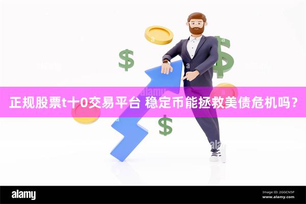 正规股票t十0交易平台 稳定币能拯救美债危机吗？