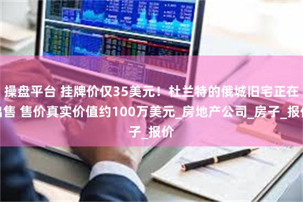 操盘平台 挂牌价仅35美元！杜兰特的俄城旧宅正在出售 售价真实价值约100万美元_房地产公司_房子_报价