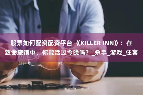 股票如何配资配资平台 《KILLER INN》：在致命旅馆中，你能活过今晚吗？_杀手_游戏_住客
