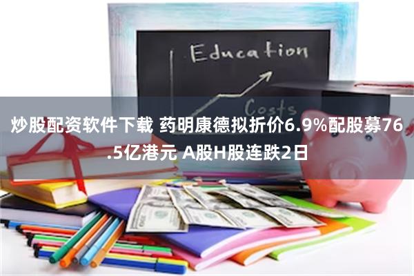 炒股配资软件下载 药明康德拟折价6.9%配股募76.5亿港元 A股H股连跌2日