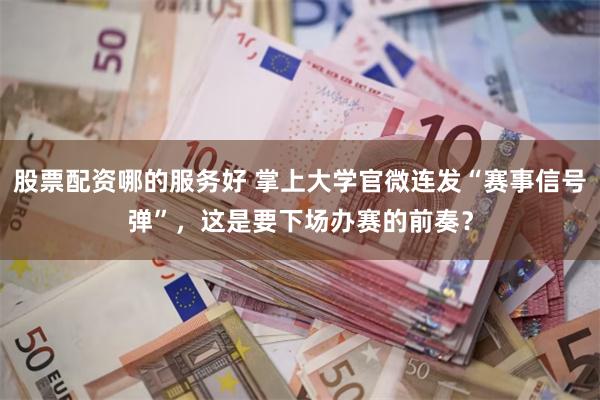 股票配资哪的服务好 掌上大学官微连发“赛事信号弹”，这是要下场办赛的前奏？
