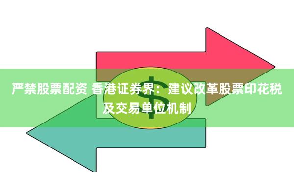 严禁股票配资 香港证券界：建议改革股票印花税及交易单位机制