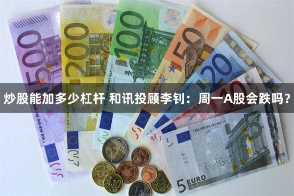 炒股能加多少杠杆 和讯投顾李钊：周一A股会跌吗？