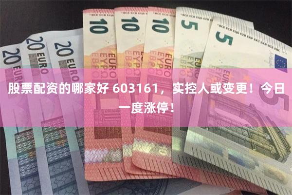 股票配资的哪家好 603161，实控人或变更！今日一度涨停！