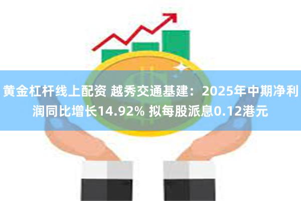 黄金杠杆线上配资 越秀交通基建：2025年中期净利润同比增长14.92% 拟每股派息0.12港元
