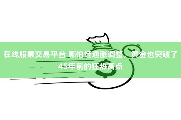 在线股票交易平台 哪怕经通胀调整，黄金也突破了45年前的狂热高点