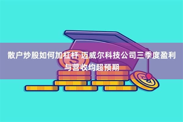 散户炒股如何加杠杆 迈威尔科技公司三季度盈利与营收均超预期