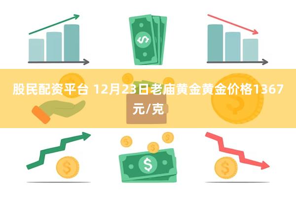 股民配资平台 12月23日老庙黄金黄金价格1367元/克
